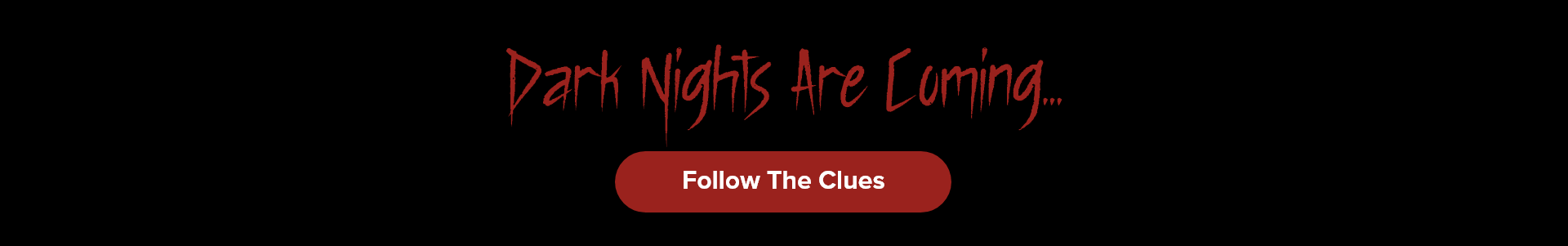 Dark Nights are Coming follow the clues